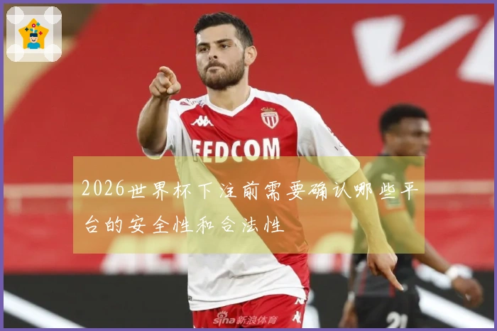 2026世界杯下注前需要确认哪些平台的安全性和合法性
