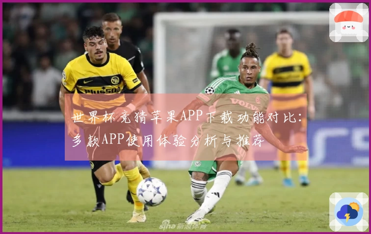 世界杯竞猜苹果APP下载功能对比：多款APP使用体验分析与推荐