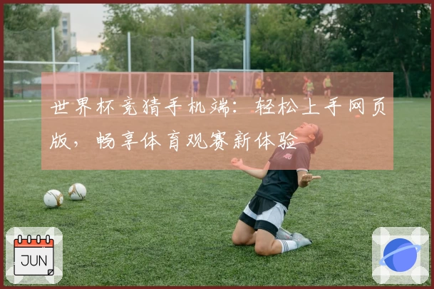 世界杯竞猜手机端：轻松上手网页版，畅享体育观赛新体验
