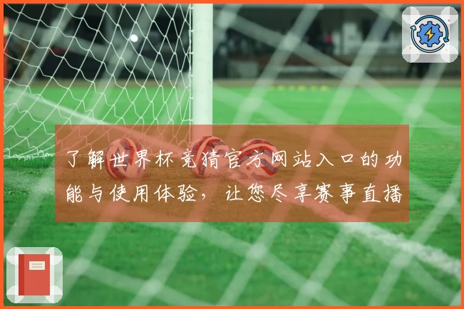 了解世界杯竞猜官方网站入口的功能与使用体验，让您尽享赛事直播乐趣