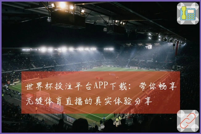 世界杯投注平台APP下载：带你畅享无缝体育直播的真实体验分享