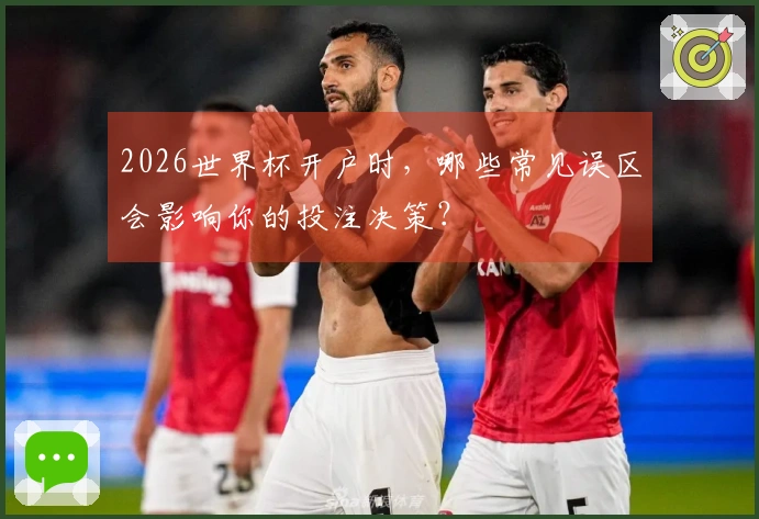2026世界杯开户时，哪些常见误区会影响你的投注决策？