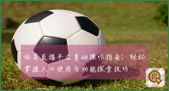 体育直播平台基础操作指南：轻松掌握入口使用与功能探索技巧