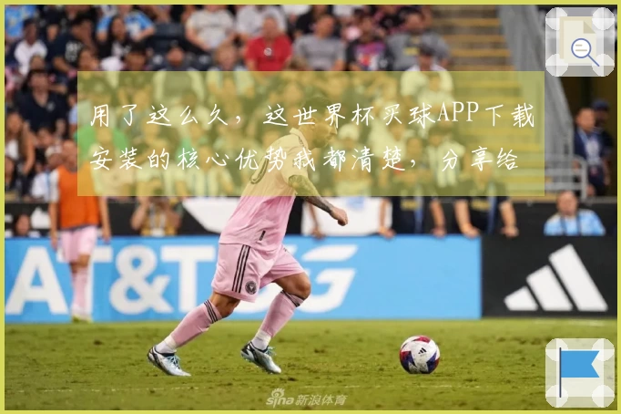 用了这么久，这世界杯买球APP下载安装的核心优势我都清楚，分享给您