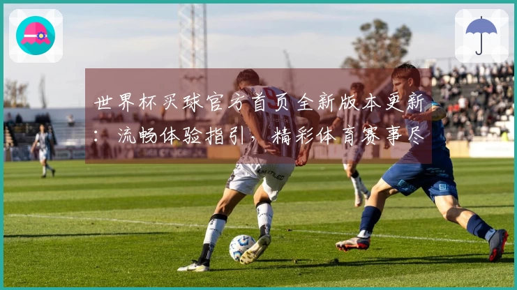 世界杯买球官方首页全新版本更新：流畅体验指引，精彩体育赛事尽在掌握