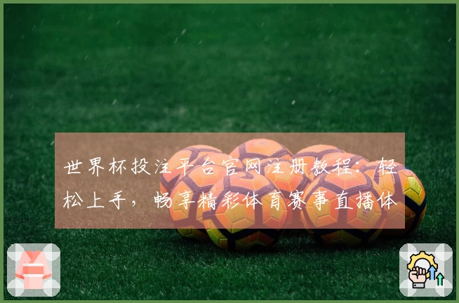 世界杯投注平台官网注册教程：轻松上手，畅享精彩体育赛事直播体验