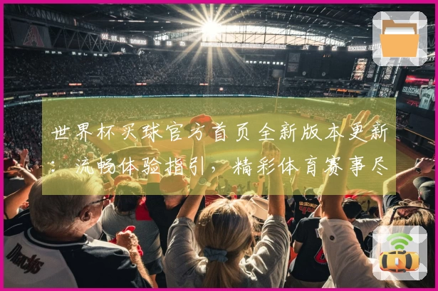 世界杯买球官方首页全新版本更新：流畅体验指引，精彩体育赛事尽在掌握