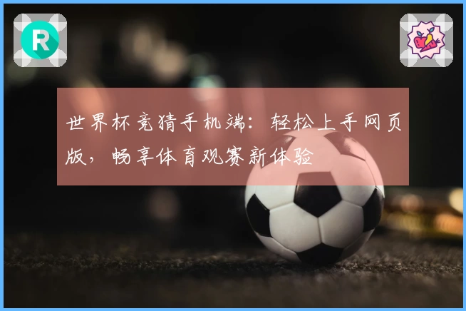 世界杯竞猜手机端：轻松上手网页版，畅享体育观赛新体验