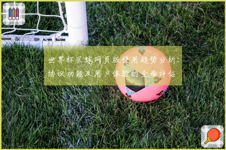 世界杯买球网页版使用趋势分析：协议功能及用户体验的全面评估