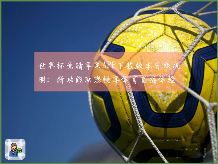 世界杯竞猜苹果APP下载版本升级说明:新功能助您畅享体育直播体验