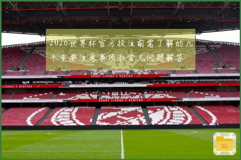 2026世界杯官方投注前需了解的几个重要注意事项和常见问题解答